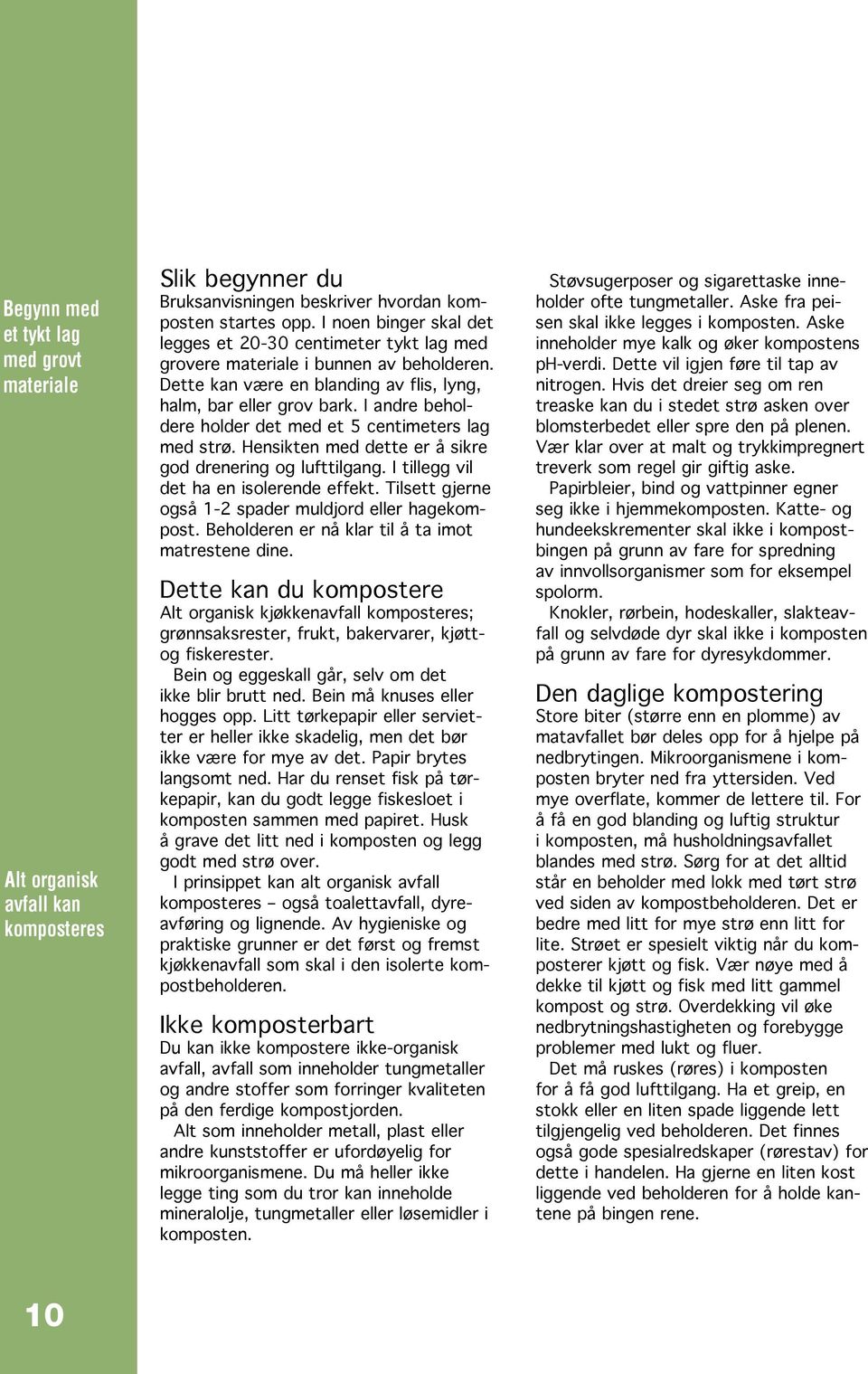 I andre beholdere holder det med et 5 centimeters lag med strø. Hensikten med dette er å sikre god drenering og lufttilgang. I tillegg vil det ha en isolerende effekt.