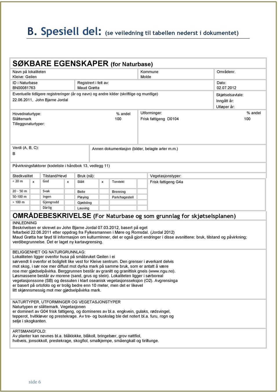 2011, John Bjarne Jordal Hovednaturtype: % andel Slåttemark 100 Tilleggsnaturtyper: Utforminger: Områdenr. Dato: 02.07.