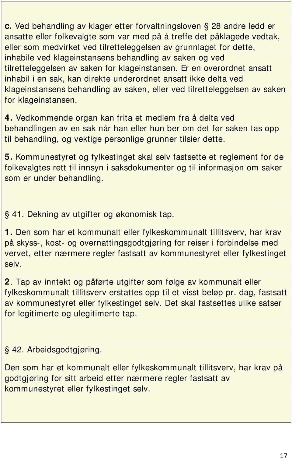 Er en overordnet ansatt inhabil i en sak, kan direkte underordnet ansatt ikke delta ved klageinstansens behandling av saken, eller ved tilretteleggelsen av saken for klageinstansen. 4.