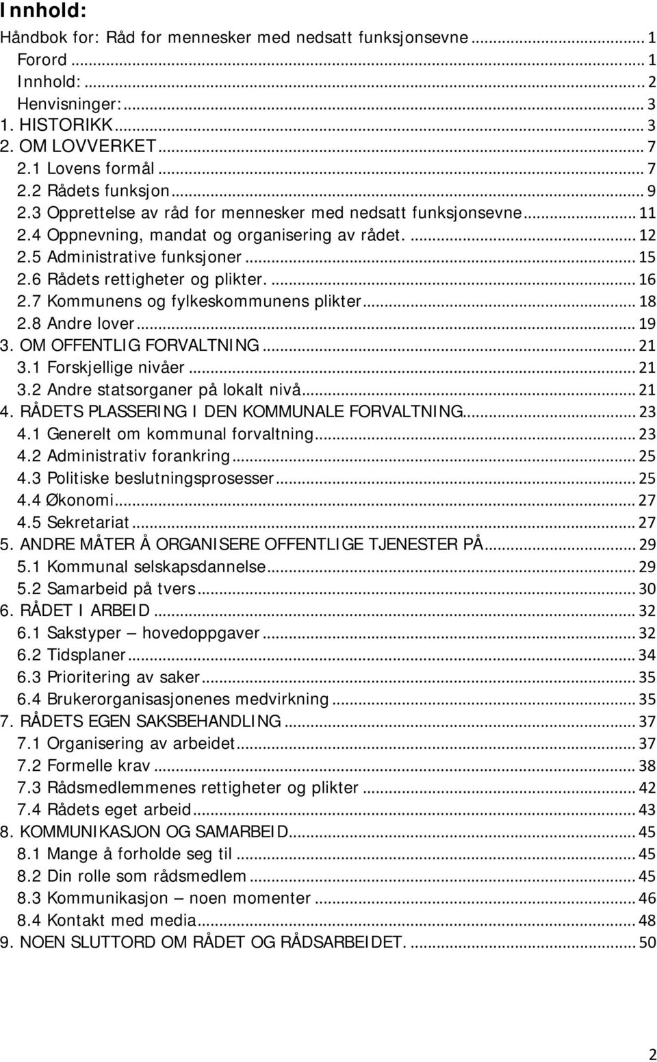 ... 16 2.7 Kommunens og fylkeskommunens plikter... 18 2.8 Andre lover... 19 3. OM OFFENTLIG FORVALTNING... 21 3.1 Forskjellige nivåer... 21 3.2 Andre statsorganer på lokalt nivå... 21 4.