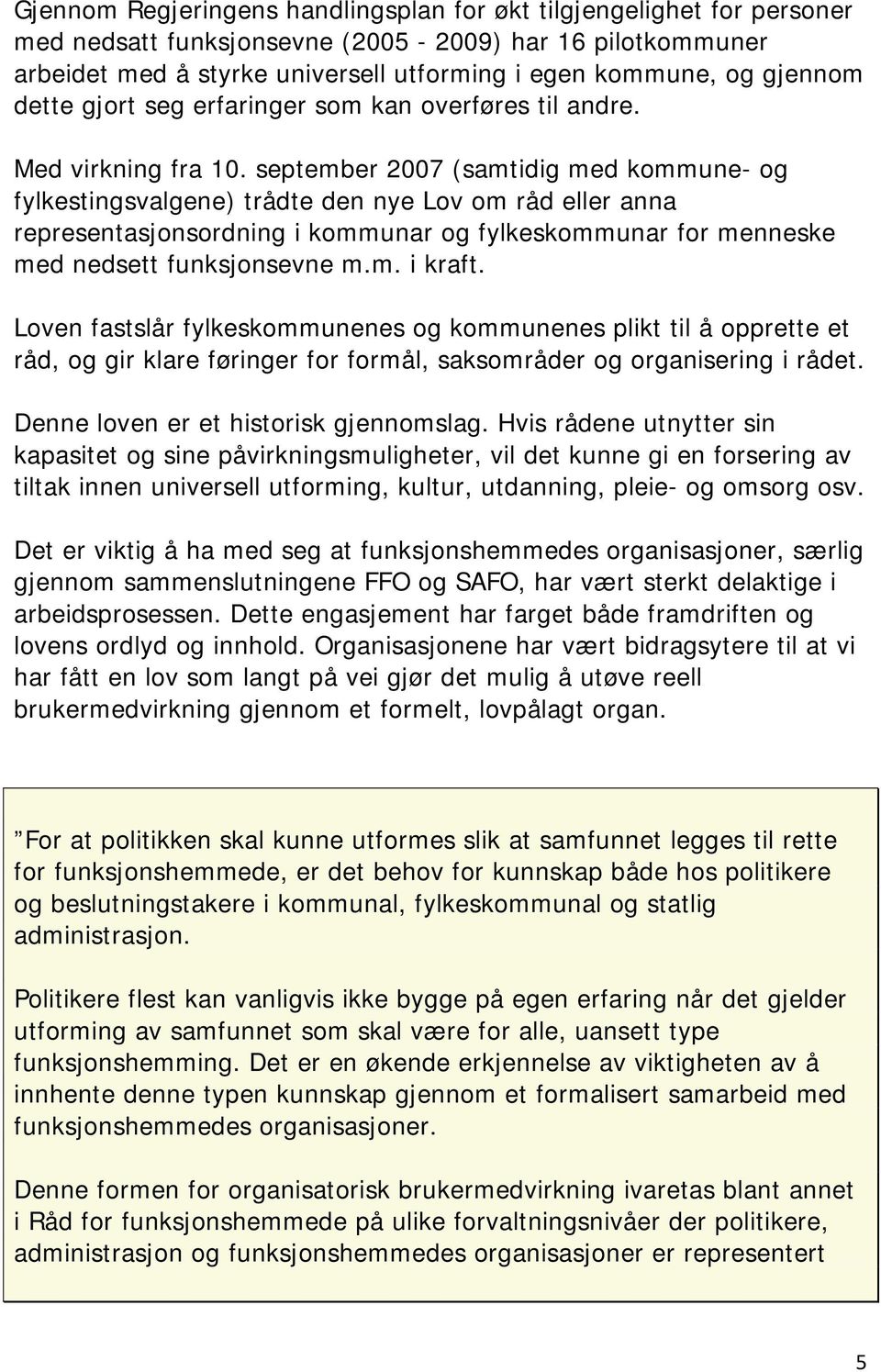 september 2007 (samtidig med kommune- og fylkestingsvalgene) trådte den nye Lov om råd eller anna representasjonsordning i kommunar og fylkeskommunar for menneske med nedsett funksjonsevne m.m. i kraft.