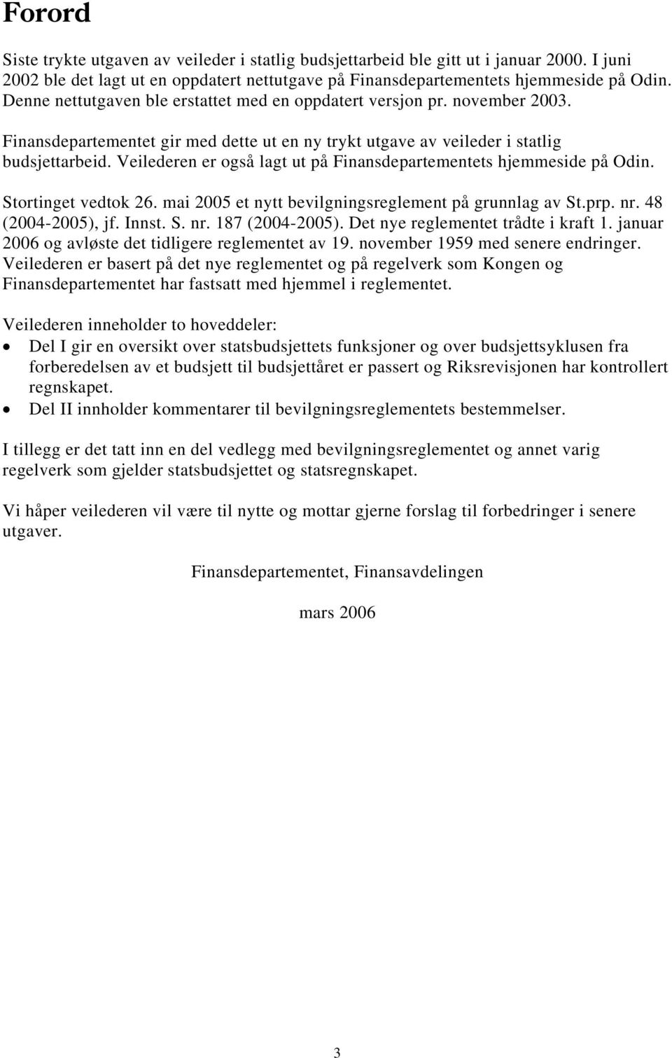 Veilederen er også lagt ut på Finansdepartementets hjemmeside på Odin. Stortinget vedtok 26. mai 2005 et nytt bevilgningsreglement på grunnlag av St.prp. nr. 48 (2004-2005), jf. Innst. S. nr. 187 (2004-2005).