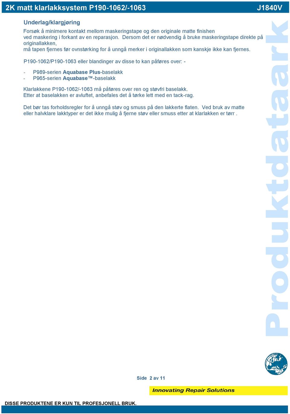 P190-1062/P190-1063 eller blandinger av disse to kan påføres over: - - P989-serien Aquabase Plus-baselakk - P965-serien Aquabase -baselakk Klarlakkene P190-1062/-1063 må påføres over ren og støvfri