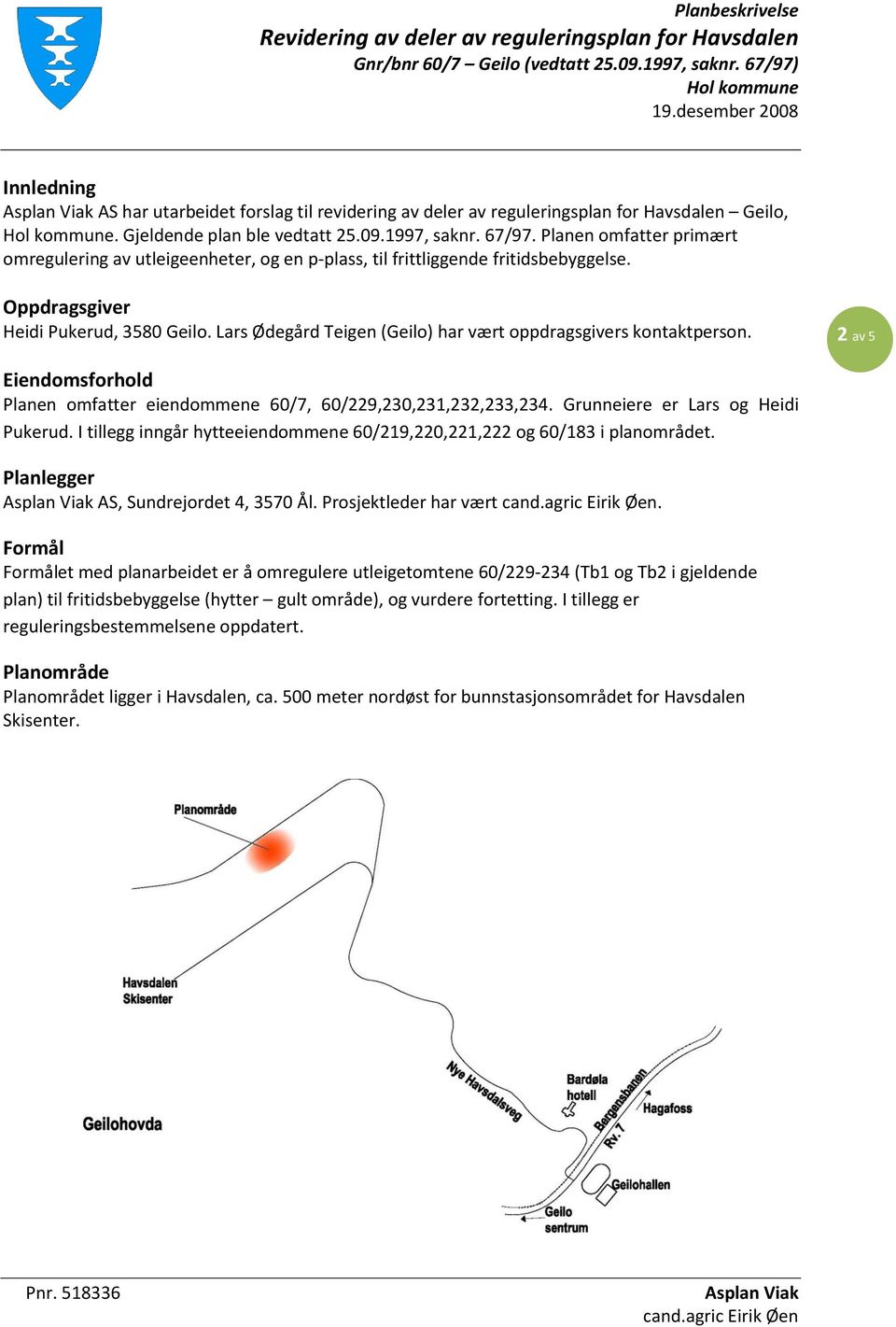 Lars Ødegård Teigen (Geilo) har vært oppdragsgivers kontaktperson. 2 av 5 Eiendomsforhold Planen omfatter eiendommene 60/7, 60/229,230,231,232,233,234. Grunneiere er Lars og Heidi Pukerud.