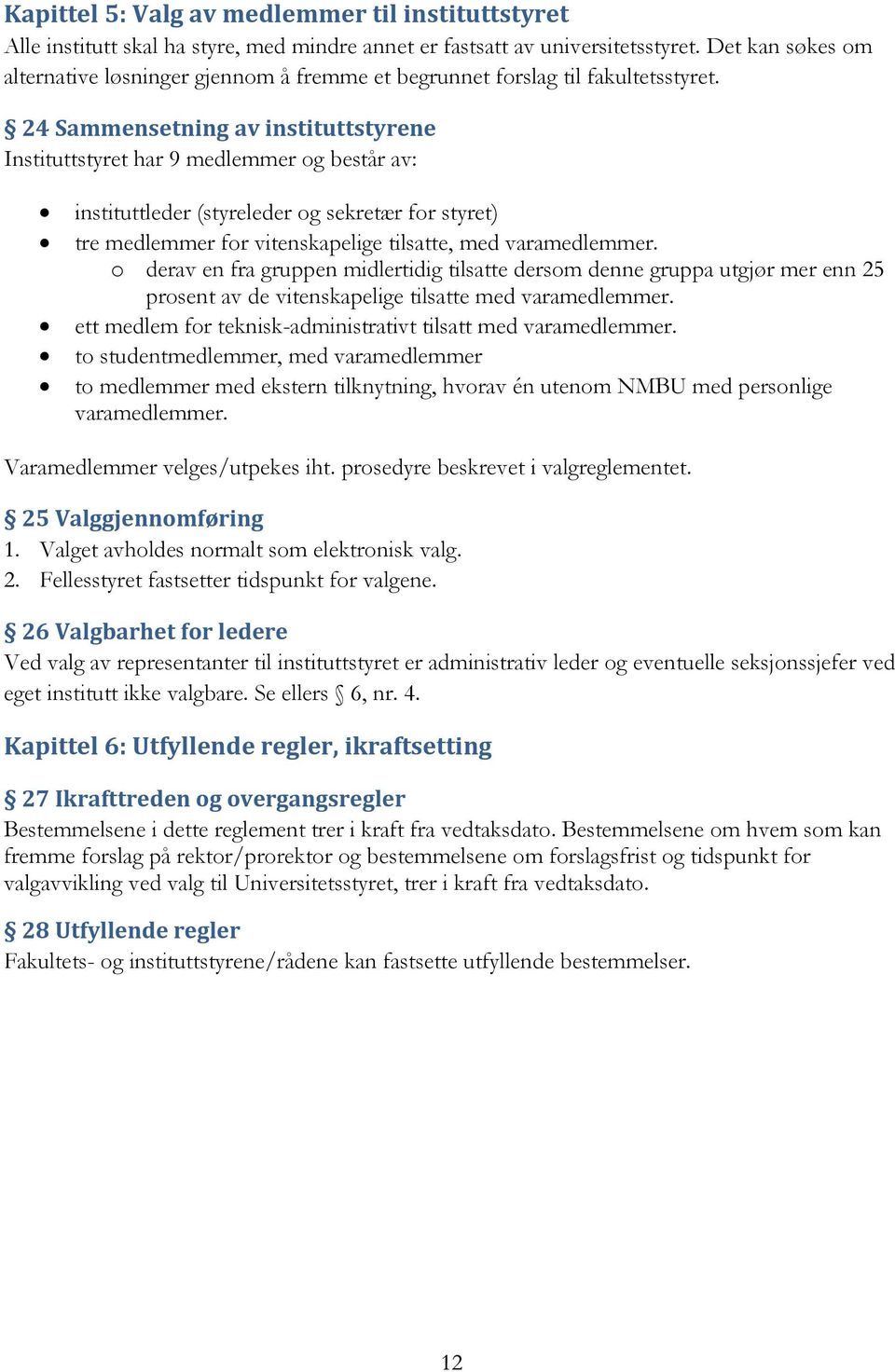 24 Sammensetning av instituttstyrene Instituttstyret har 9 medlemmer og består av: instituttleder (styreleder og sekretær for styret) tre medlemmer for vitenskapelige tilsatte, med varamedlemmer.