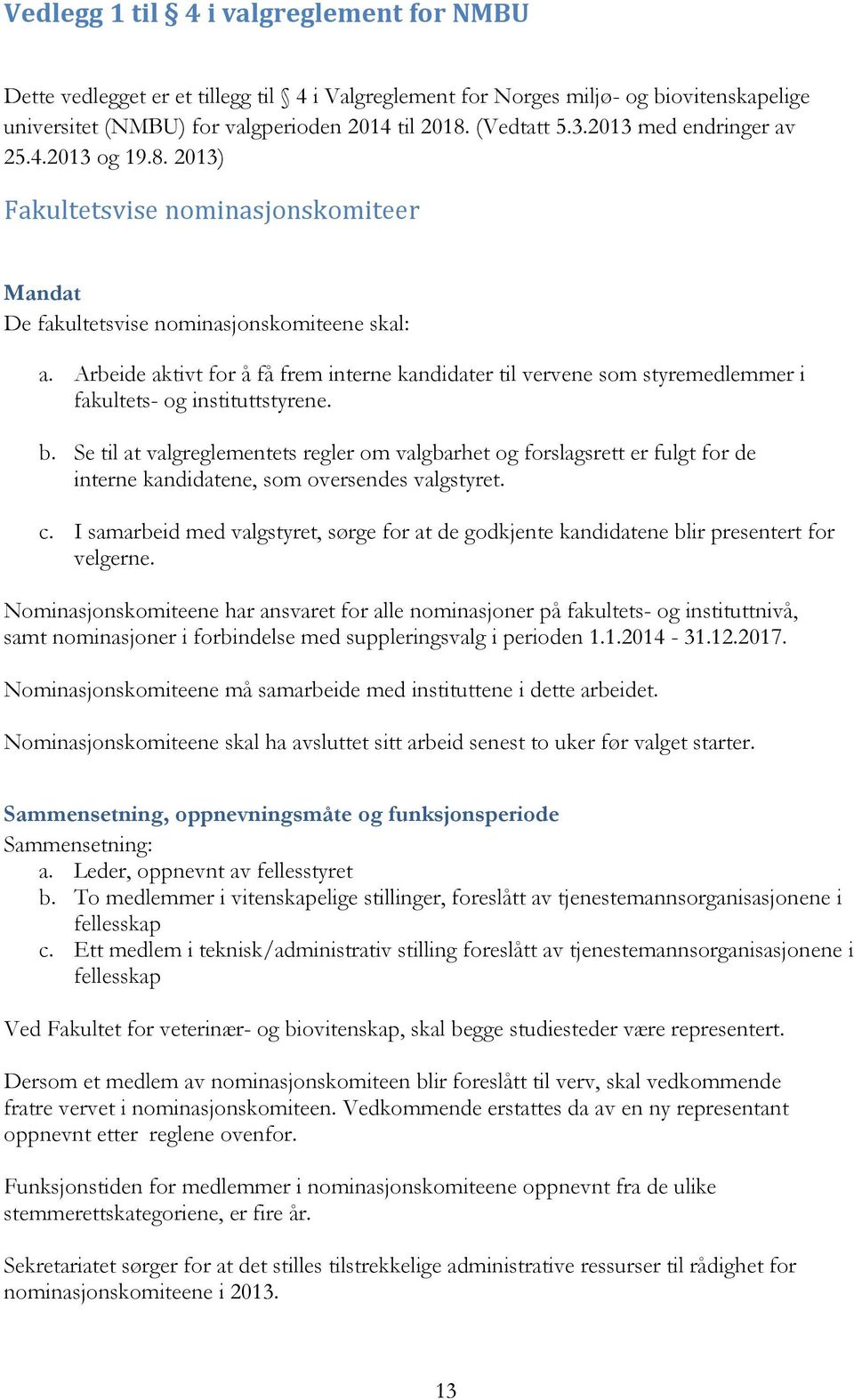 Arbeide aktivt for å få frem interne kandidater til vervene som styremedlemmer i fakultets- og instituttstyrene. b.