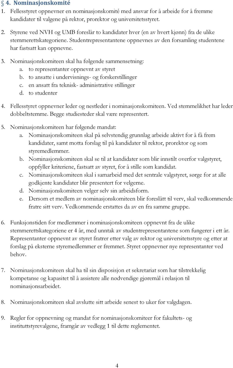 Nominasjonskomiteen skal ha følgende sammensetning: a. to representanter oppnevnt av styret b. to ansatte i undervisnings- og forskerstillinger c. en ansatt fra teknisk- administrative stillinger d.