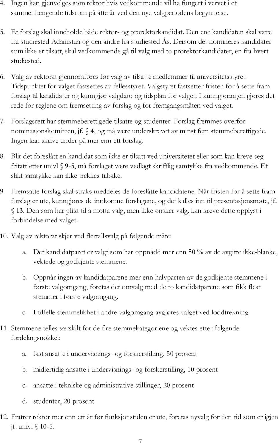 Dersom det nomineres kandidater som ikke er tilsatt, skal vedkommende gå til valg med to prorektorkandidater, en fra hvert studiested. 6.