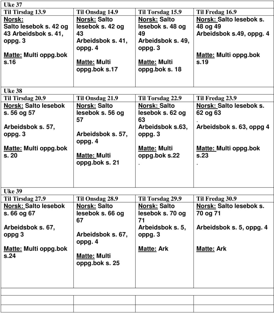 og 57 Arbeidsbok s 57, oppg 4 oppgbok s 21 lesebok s 62 og 63 Arbeidsbok s63, oppgbok s22 lesebok s 62 og 63 Arbeidsbok s 63, oppg 4 s23 Uke 39 Til Tirsdag 279 Til Onsdag 289 Til Torsdag 299 Til