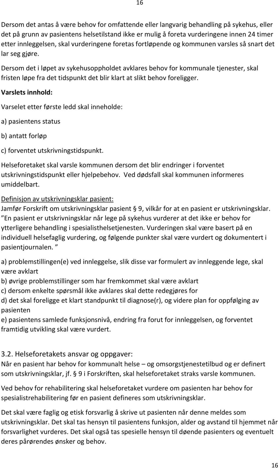 Dersom det i løpet av sykehusoppholdet avklares behov for kommunale tjenester, skal fristen løpe fra det tidspunkt det blir klart at slikt behov foreligger.