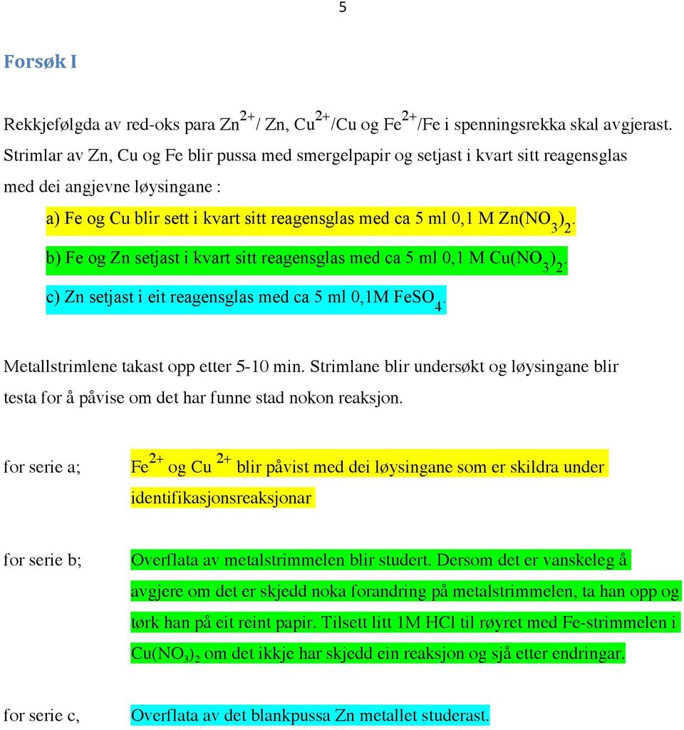 b) Fe og Zn setjast i kvart sitt reagensglas med ca 5 ml 0,1 M Cu(NO 3 ) 2. c) Zn setjast i eit reagensglas med ca 5 ml 0,1M FeSO 4. Metallstrimlene takast opp etter 5-10 min.