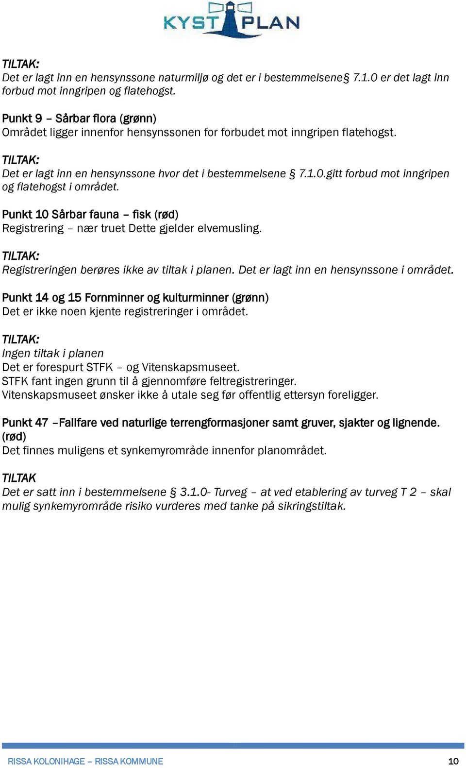 gitt forbud mot inngripen og flatehogst i området. Punkt 10 Sårbar fauna fisk (rød) Registrering nær truet Dette gjelder elvemusling. Registreringen berøres ikke av tiltak i planen.