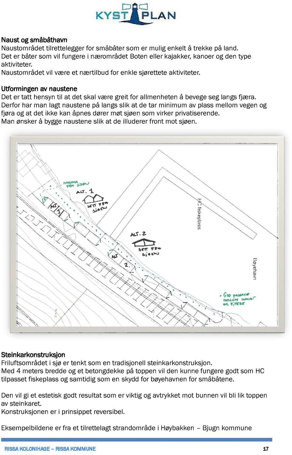 Derfor har man lagt naustene på langs slik at de tar minimum av plass mellom vegen og fjøra og at det ikke kan åpnes dører møt sjøen som virker privatiserende.