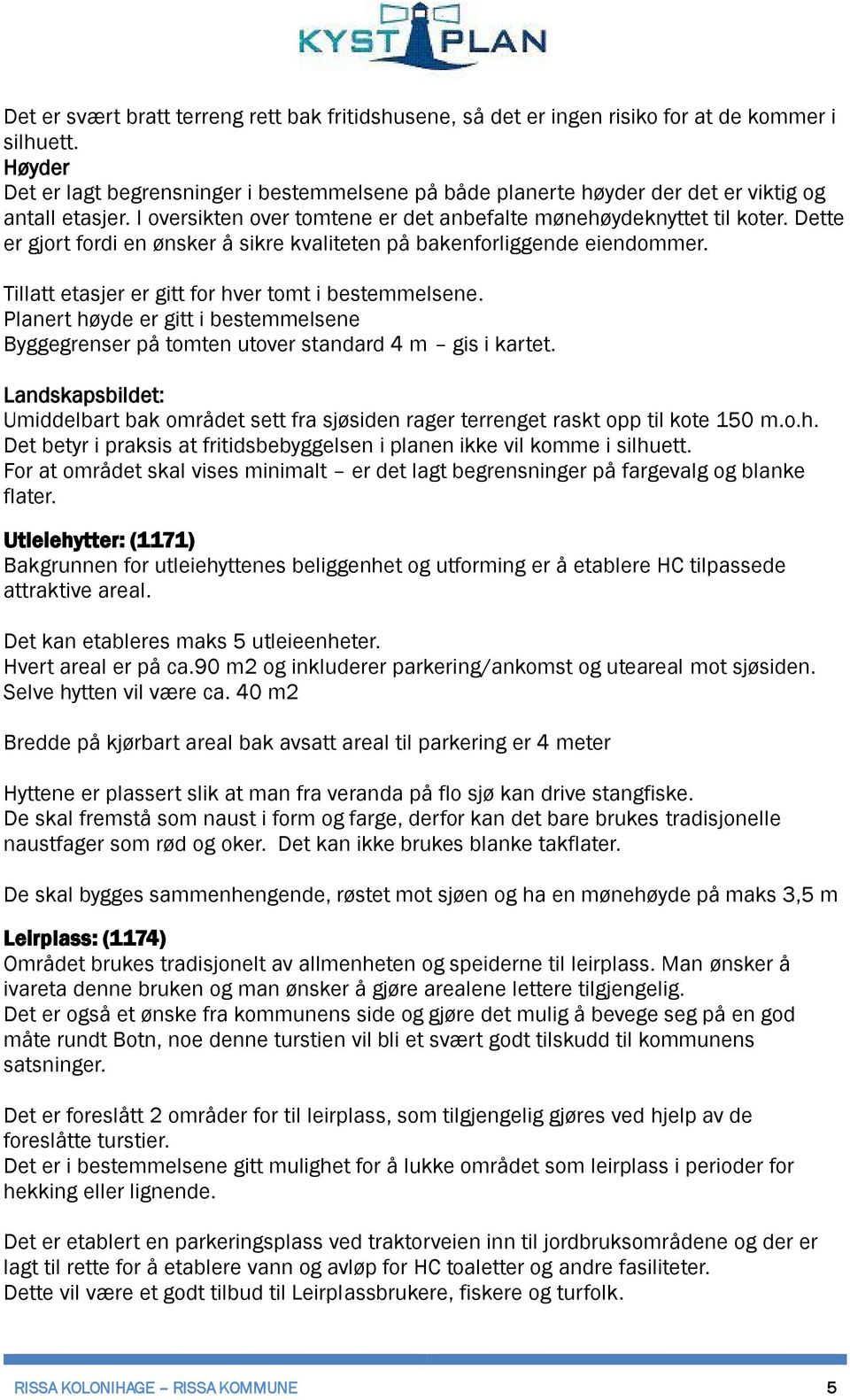 Dette er gjort fordi en ønsker å sikre kvaliteten på bakenforliggende eiendommer. Tillatt etasjer er gitt for hver tomt i bestemmelsene.