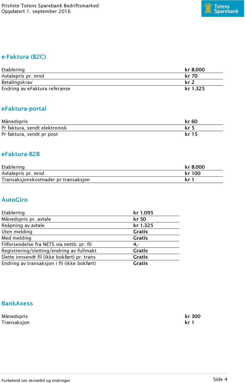 mnd kr 100 Transaksjonskostnader pr transaksjon kr 1 AutoGiro Etablering kr 1.095 Månedspris pr. avtale kr 50 Reåpning av avtale kr 1.