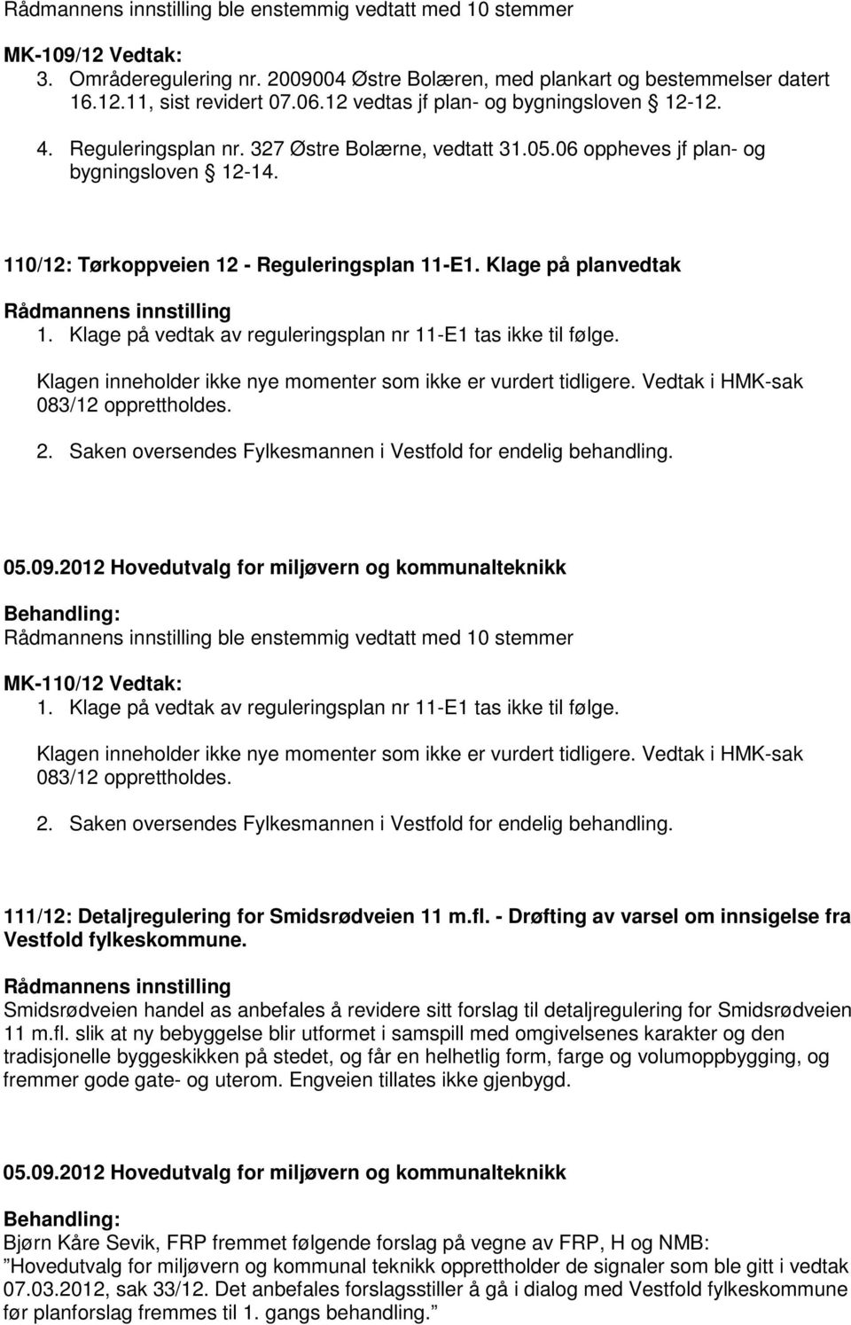 Klage på planvedtak 1. Klage på vedtak av reguleringsplan nr 11-E1 tas ikke til følge. Klagen inneholder ikke nye momenter som ikke er vurdert tidligere. Vedtak i HMK-sak 083/12 opprettholdes. 2.