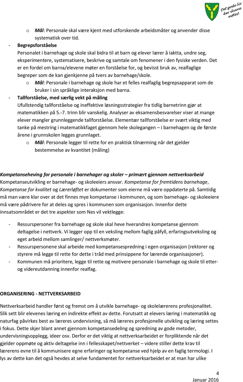 Det er en fordel om barna/elevene møter en forståelse for, og bevisst bruk av, realfaglige begreper som de kan gjenkjenne på tvers av barnehage/skole.