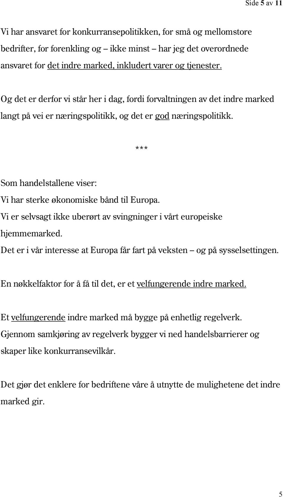 Som handelstallene viser: Vi har sterke økonomiske bånd til Europa. Vi er selvsagt ikke uberørt av svingninger i vårt europeiske hjemmemarked.