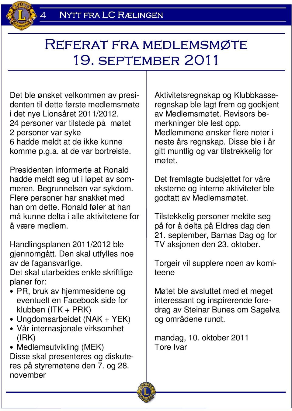 Begrunnelsen var sykdom. Flere personer har snakket med han om dette. Ronald føler at han må kunne delta i alle aktivitetene for å være medlem. Handlingsplanen 2011/2012 ble gjennomgått.