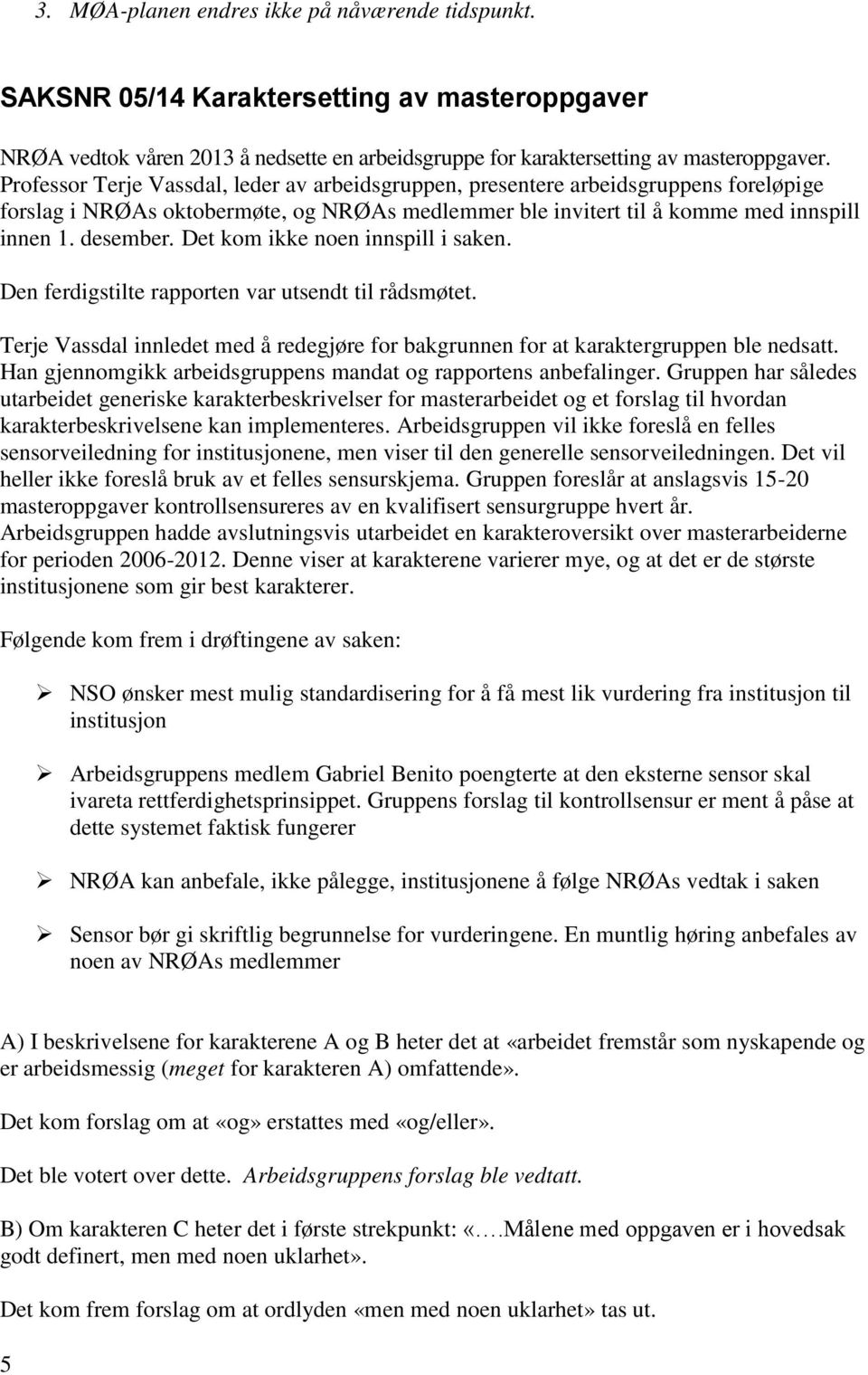 Det kom ikke noen innspill i saken. Den ferdigstilte rapporten var utsendt til rådsmøtet. Terje Vassdal innledet med å redegjøre for bakgrunnen for at karaktergruppen ble nedsatt.