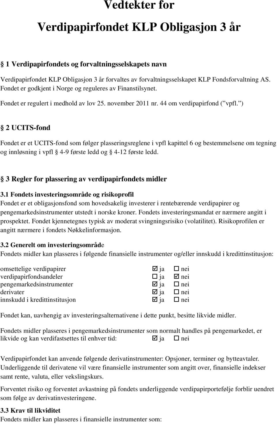 ) 2 UCITS-fond Fondet er et UCITS-fond som følger plasseringsreglene i vpfl kapittel 6 og bestemmelsene om tegning og innløsning i vpfl 4-9 første ledd og 4-12 første ledd.