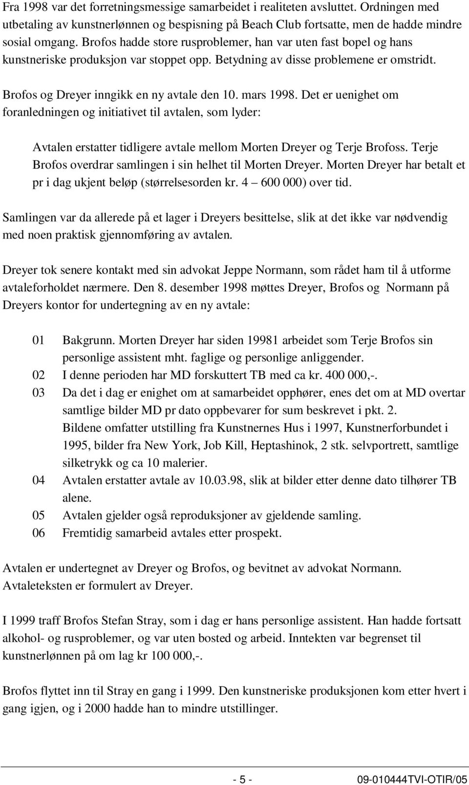 mars 1998. Det er uenighet om foranledningen og initiativet til avtalen, som lyder: Avtalen erstatter tidligere avtale mellom Morten Dreyer og Terje Brofoss.