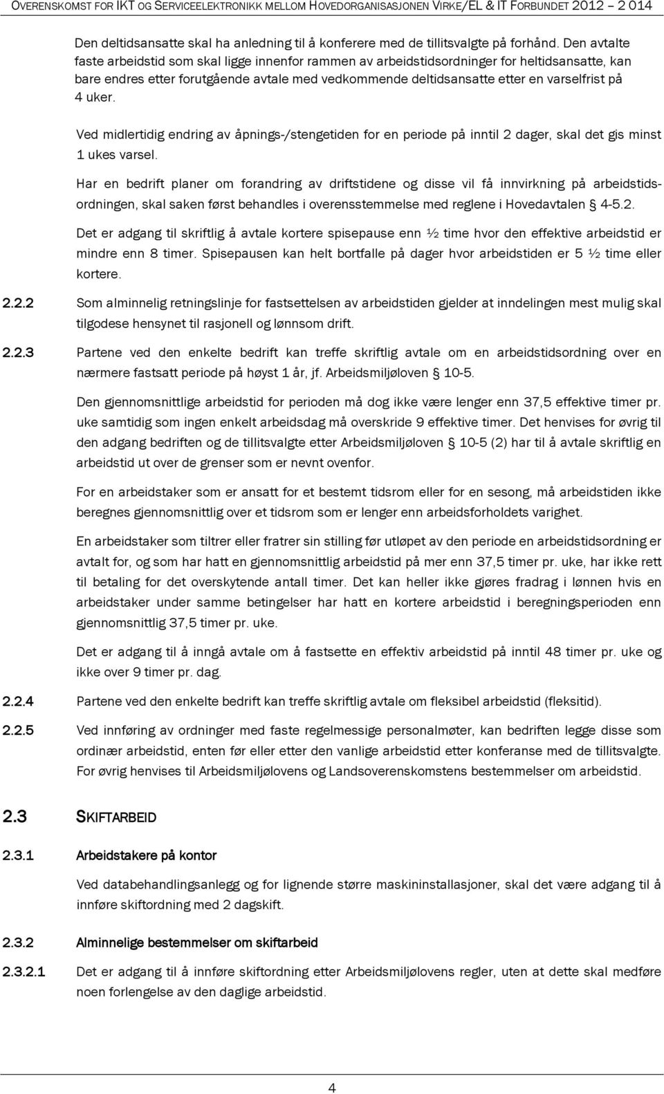 4 uker. Ved midlertidig endring av åpnings-/stengetiden for en periode på inntil 2 dager, skal det gis minst 1 ukes varsel.