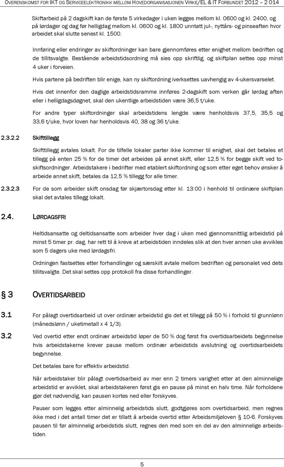 Bestående arbeidstidsordning må sies opp skriftlig, og skiftplan settes opp minst 4 uker i forveien. Hvis partene på bedriften blir enige, kan ny skiftordning iverksettes uavhengig av 4-ukersvarselet.