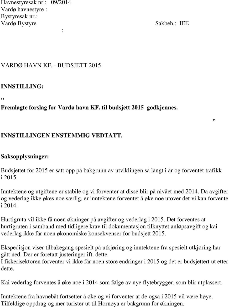 Inntektene og utgiftene er stabile og vi forventer at disse blir på nivået med 2014. Da avgifter og vederlag ikke økes noe særlig, er inntektene forventet å øke noe utover det vi kan forvente i 2014.