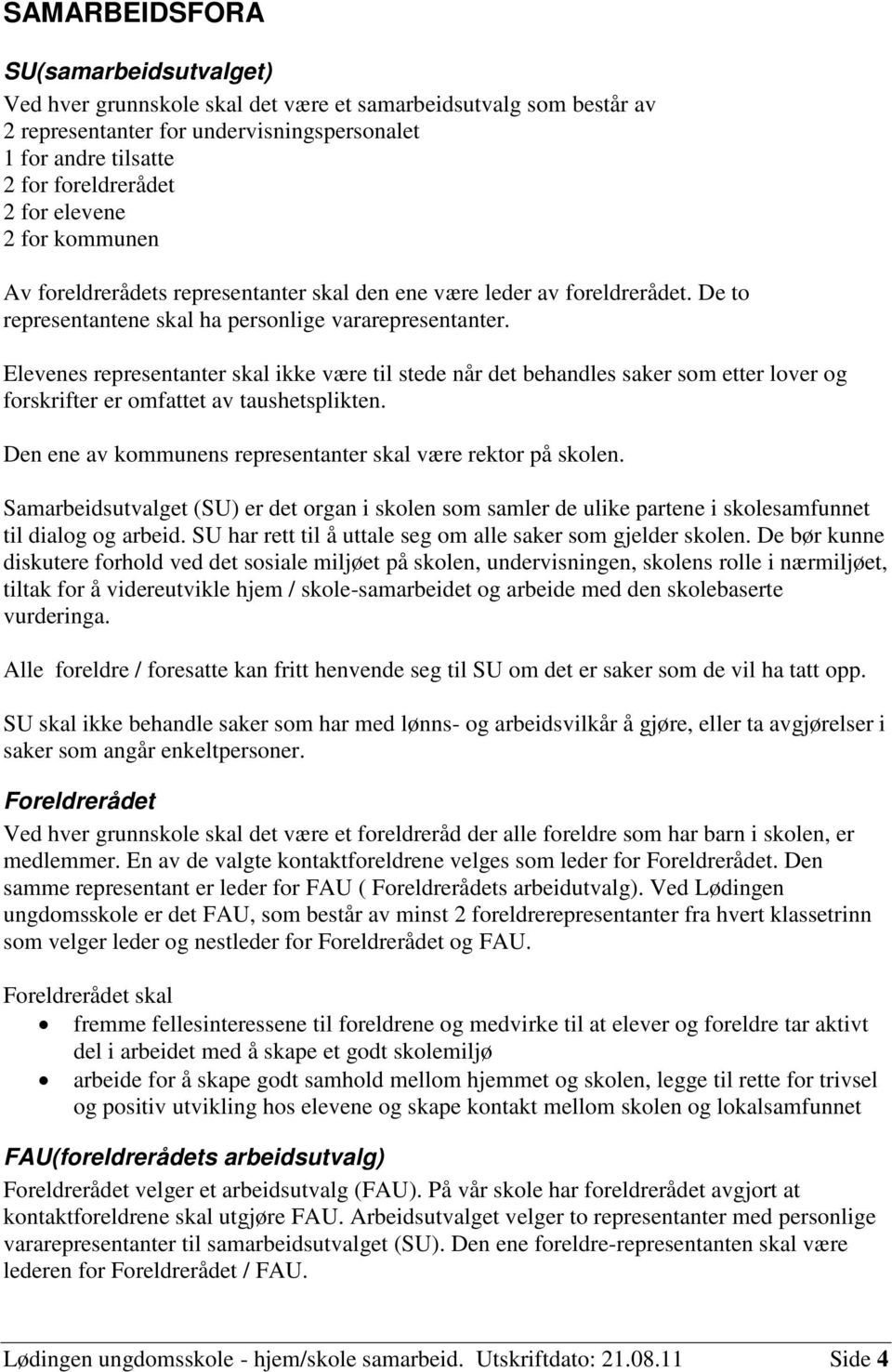 Elevenes representanter skal ikke være til stede når det behandles saker som etter lover og forskrifter er omfattet av taushetsplikten. Den ene av kommunens representanter skal være rektor på skolen.