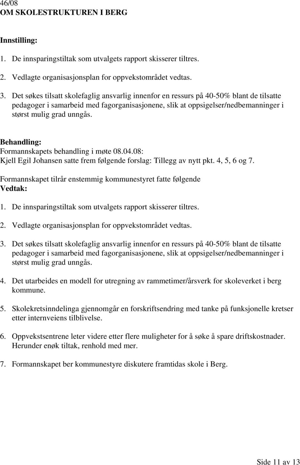 Formannskapets behandling i møte 08.04.08: Kjell Egil Johansen satte frem følgende forslag: Tillegg av nytt pkt. 4, 5, 6 og 7. Formannskapet tilrår enstemmig kommunestyret fatte følgende 1.