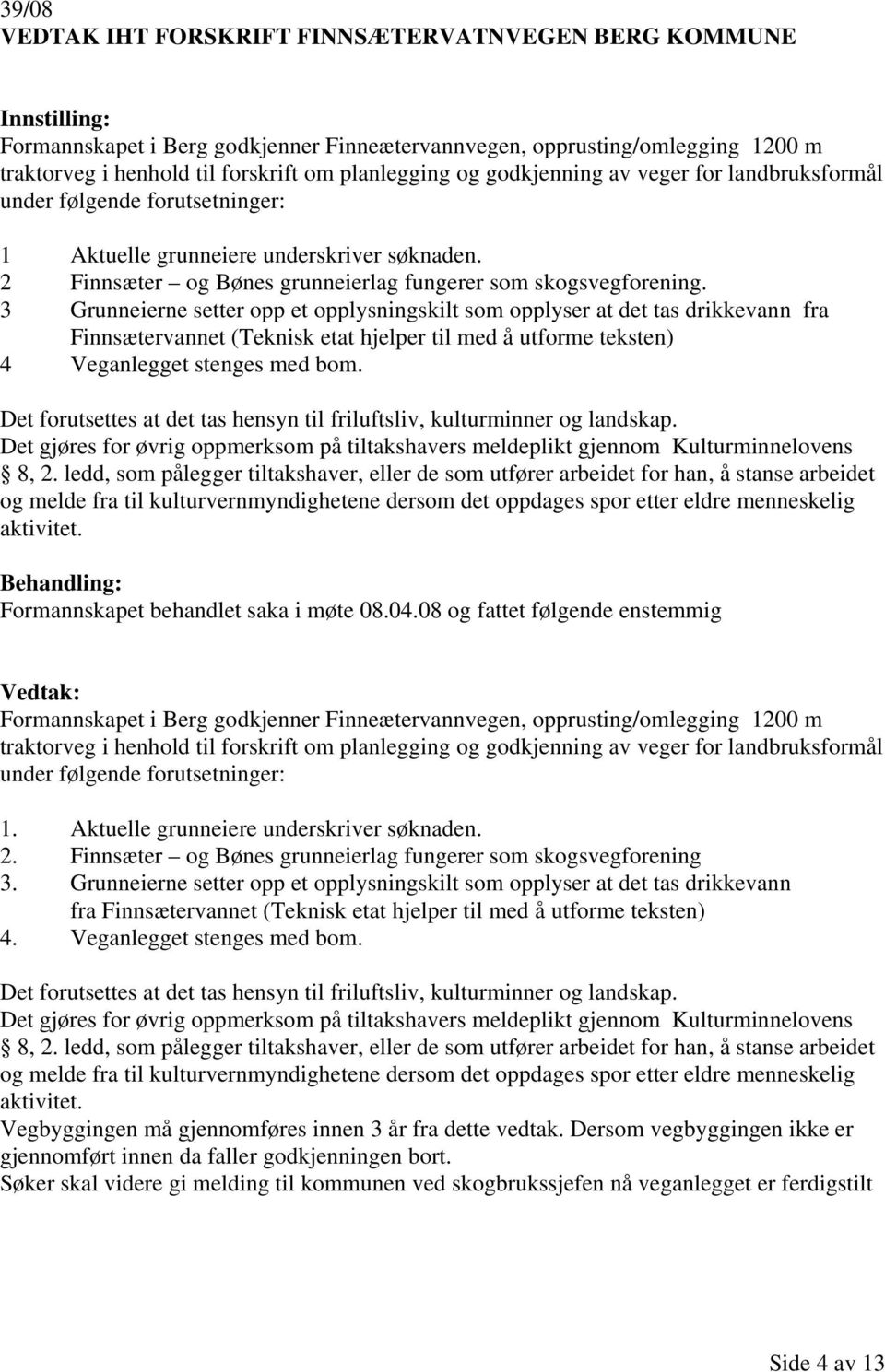 3 Grunneierne setter opp et opplysningskilt som opplyser at det tas drikkevann fra Finnsætervannet (Teknisk etat hjelper til med å utforme teksten) 4 Veganlegget stenges med bom.