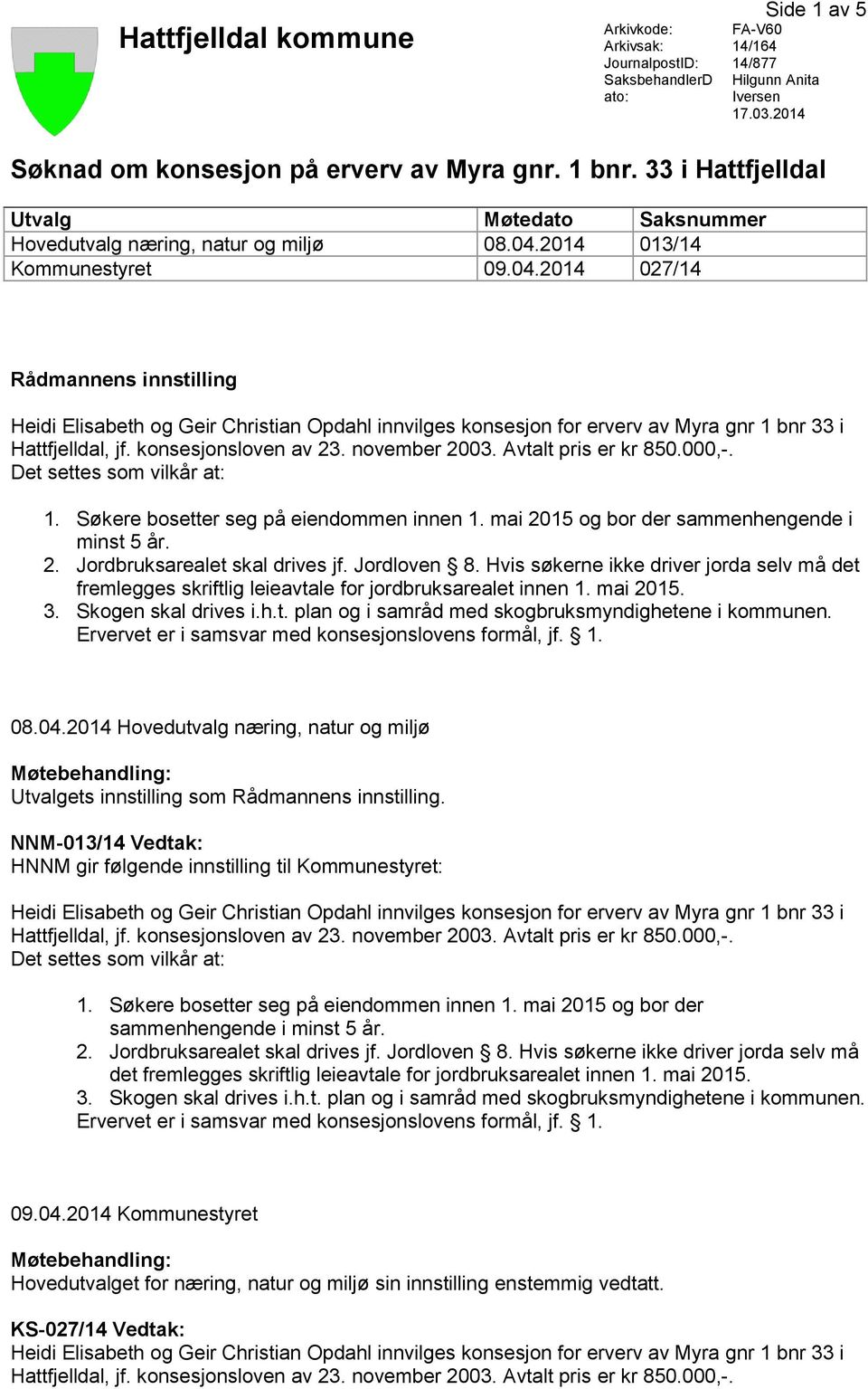 Søkere bosetter seg på eiendommen innen 1. mai 2015 og bor der sammenhengende i minst 5 år. 2. Jordbruksarealet skal drives jf. Jordloven 8.