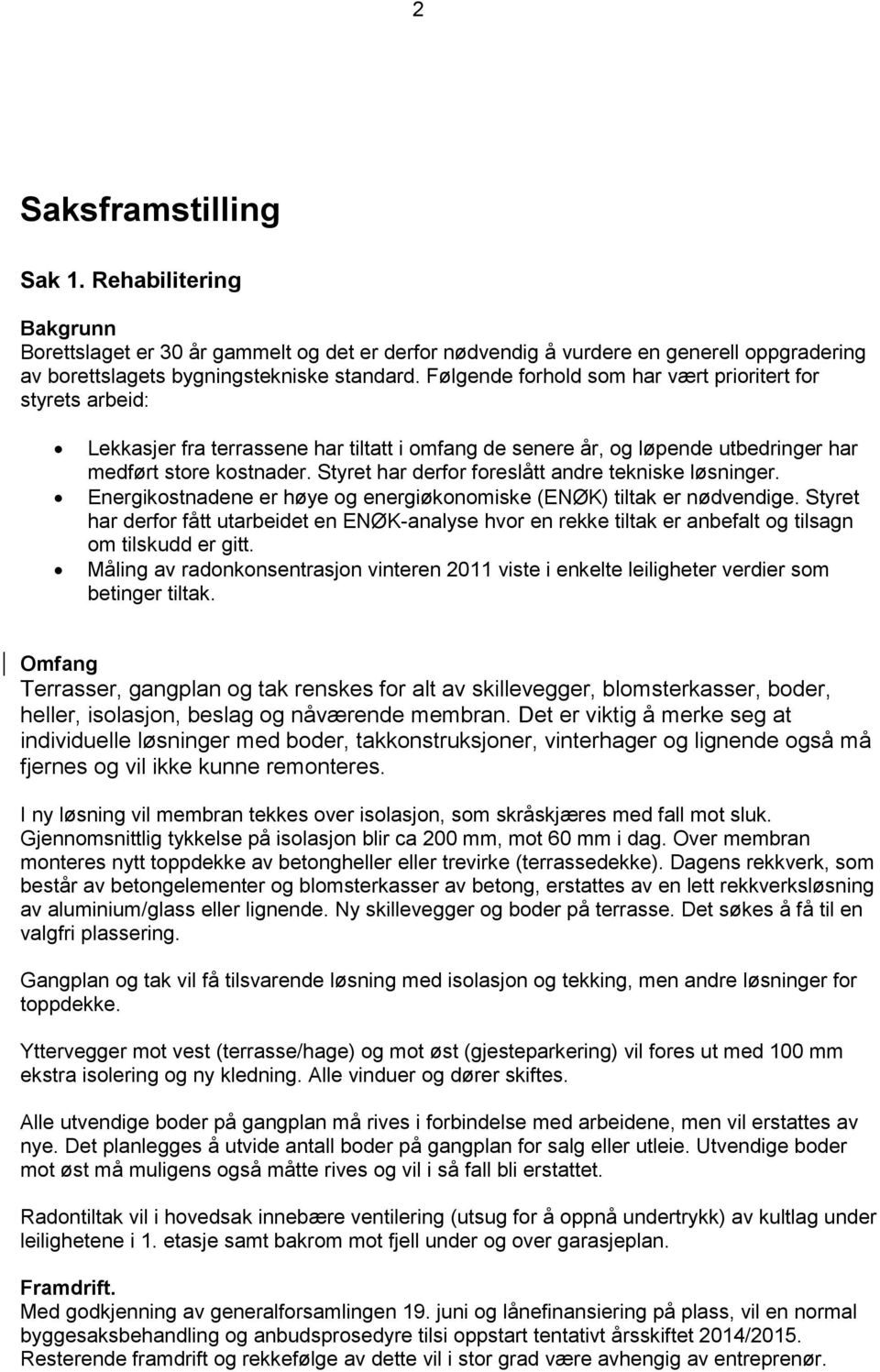 Styret har derfor foreslått andre tekniske løsninger. Energikostnadene er høye og energiøkonomiske (ENØK) tiltak er nødvendige.