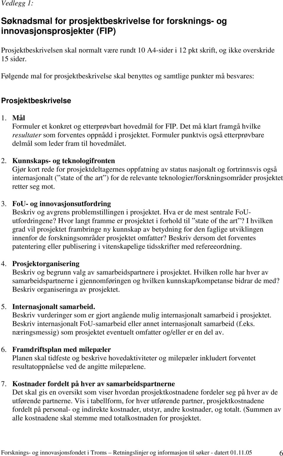 Det må klart framgå hvilke resultater som forventes oppnådd i prosjektet. Formuler punktvis også etterprøvbare delmål som leder fram til hovedmålet. 2.