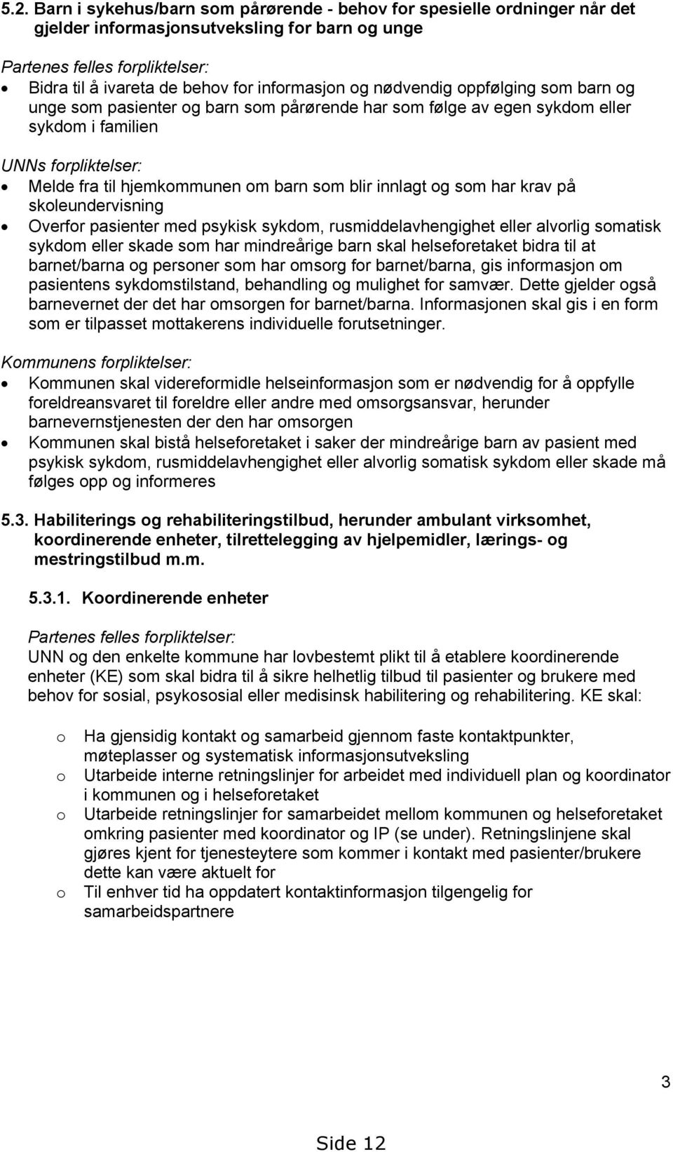 som blir innlagt og som har krav på skoleundervisning Overfor pasienter med psykisk sykdom, rusmiddelavhengighet eller alvorlig somatisk sykdom eller skade som har mindreårige barn skal