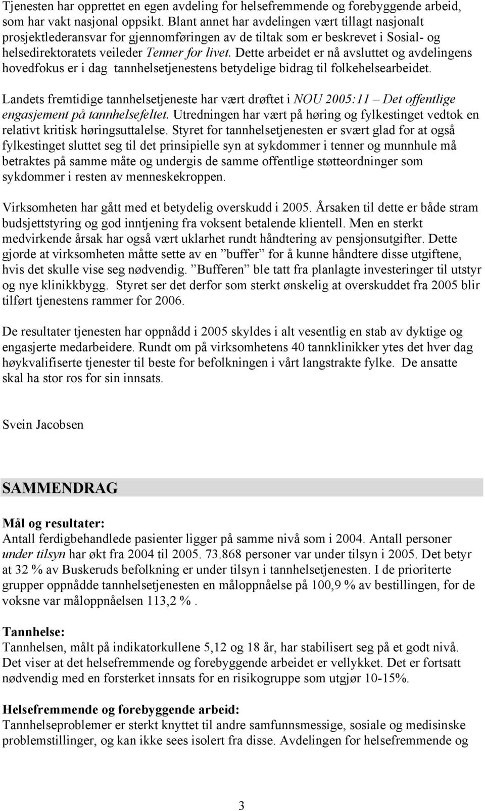 Dette arbeidet er nå avsluttet og avdelingens hovedfokus er i dag tannhelsetjenestens betydelige bidrag til folkehelsearbeidet.