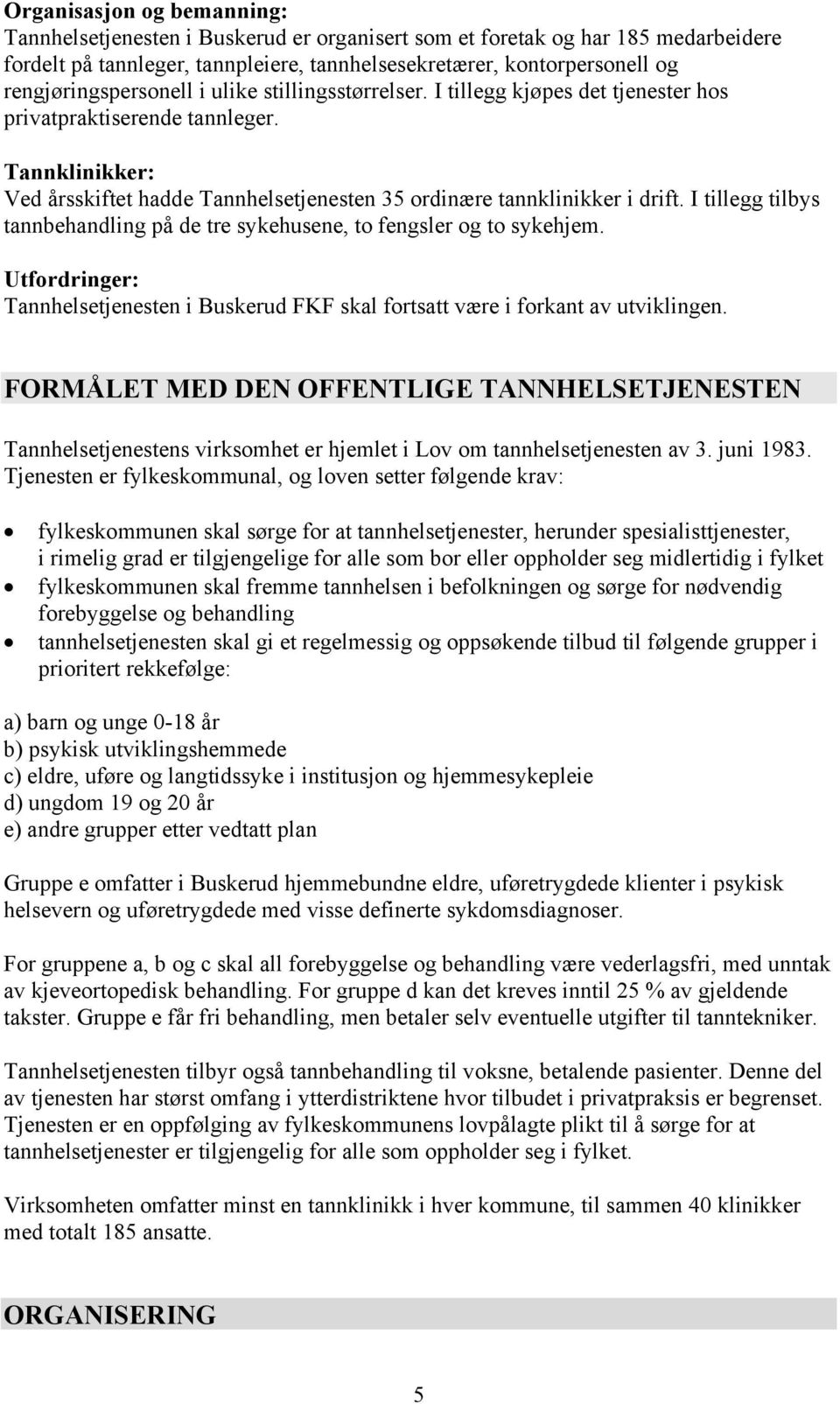 Tannklinikker: Ved årsskiftet hadde Tannhelsetjenesten 35 ordinære tannklinikker i drift. I tillegg tilbys tannbehandling på de tre sykehusene, to fengsler og to sykehjem.