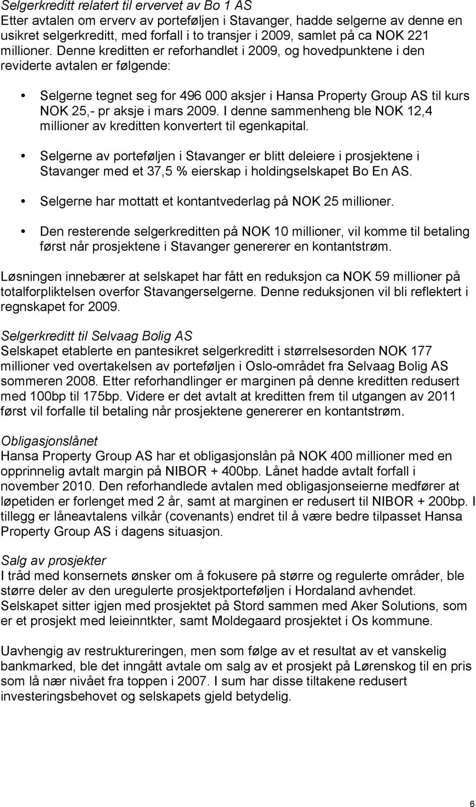 Denne kreditten er reforhandlet i 2009, og hovedpunktene i den reviderte avtalen er følgende: Selgerne tegnet seg for 496 000 aksjer i Hansa Property Group AS til kurs NOK 25,- pr aksje i mars 2009.