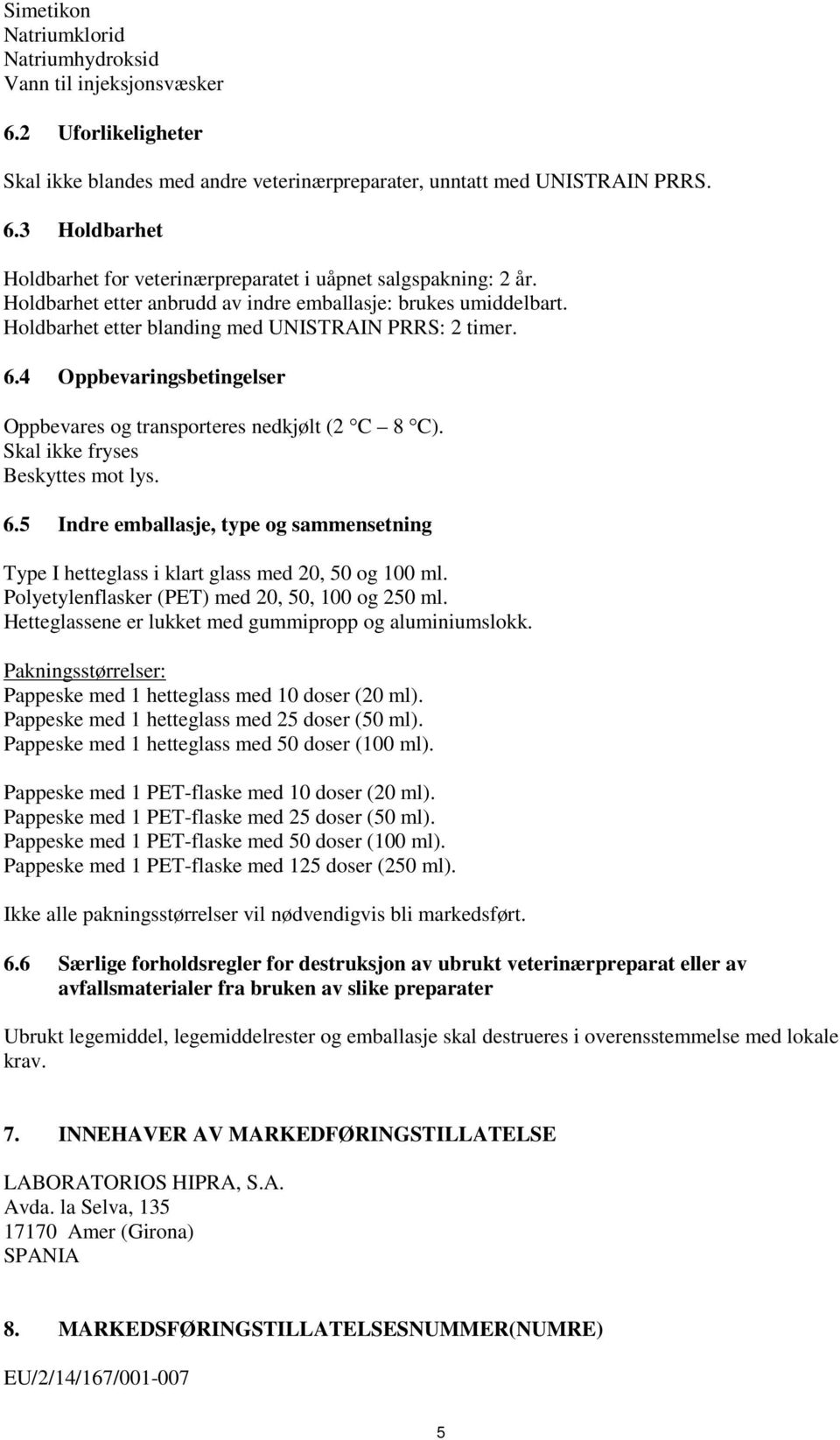 Skal ikke fryses Beskyttes mot lys. 6.5 Indre emballasje, type og sammensetning Type I hetteglass i klart glass med 20, 50 og 100 ml. Polyetylenflasker (PET) med 20, 50, 100 og 250 ml.