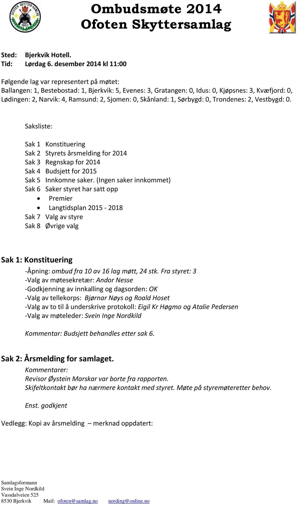 2, Sjomen: 0, Skånland: 1, Sørbygd: 0, Trondenes: 2, Vestbygd: 0. Saksliste: Sak 1 Konstituering Sak 2 Styrets årsmelding for 2014 Sak 3 Regnskap for 2014 Sak 4 Budsjett for 2015 Sak 5 Innkomne saker.