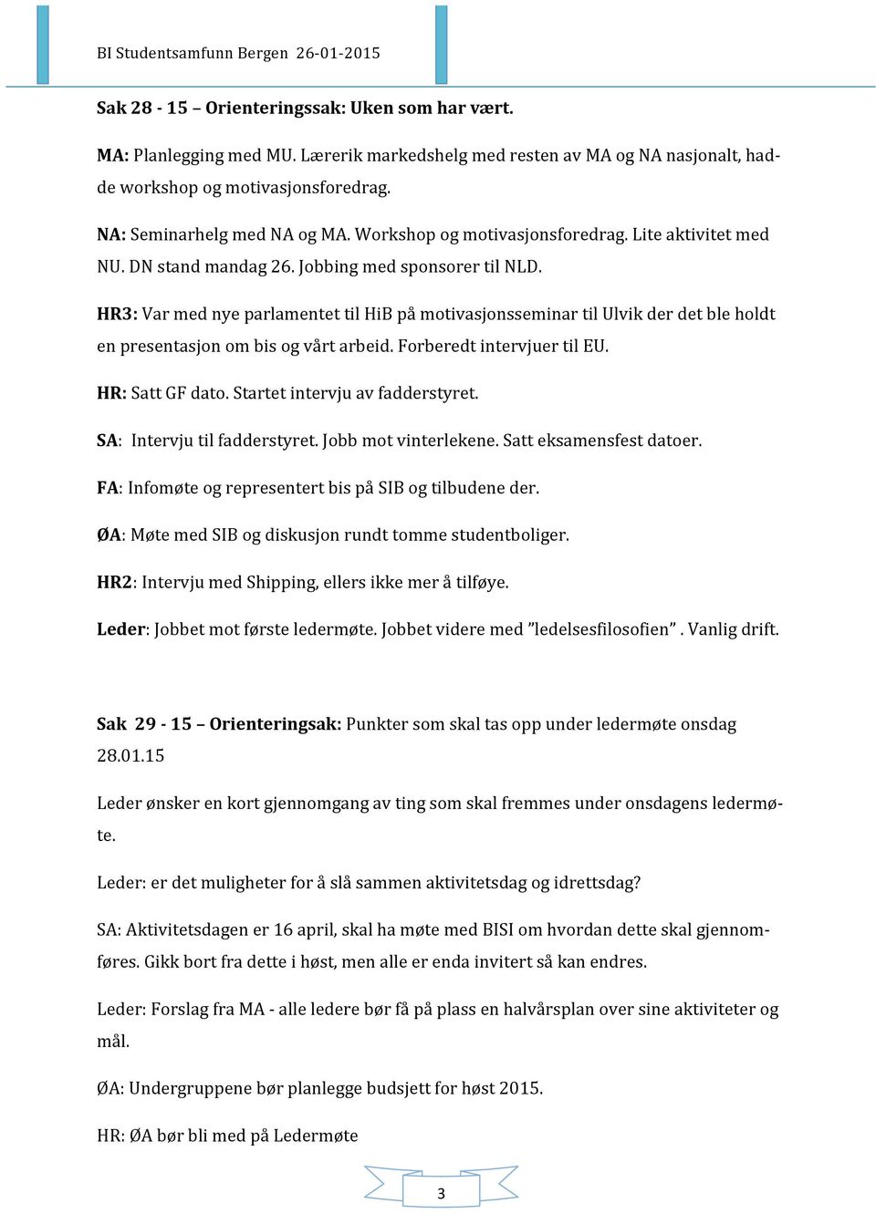 HR3: Var med nye parlamentet til HiB på motivasjonsseminar til Ulvik der det ble holdt en presentasjon om bis og vårt arbeid. Forberedt intervjuer til EU. HR: Satt GF dato.