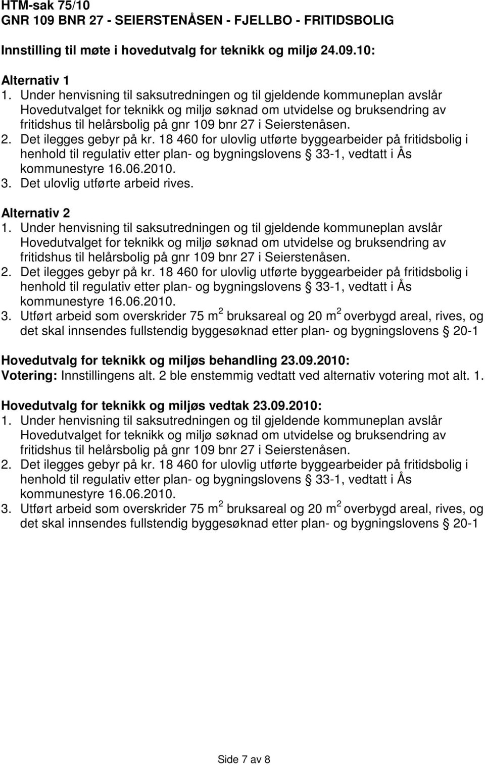 Seierstenåsen. 2. Det ilegges gebyr på kr. 18 460 for ulovlig utførte byggearbeider på fritidsbolig i henhold til regulativ etter plan- og bygningslovens 33-1, vedtatt i Ås kommunestyre 16.06.2010. 3. Det ulovlig utførte arbeid rives.