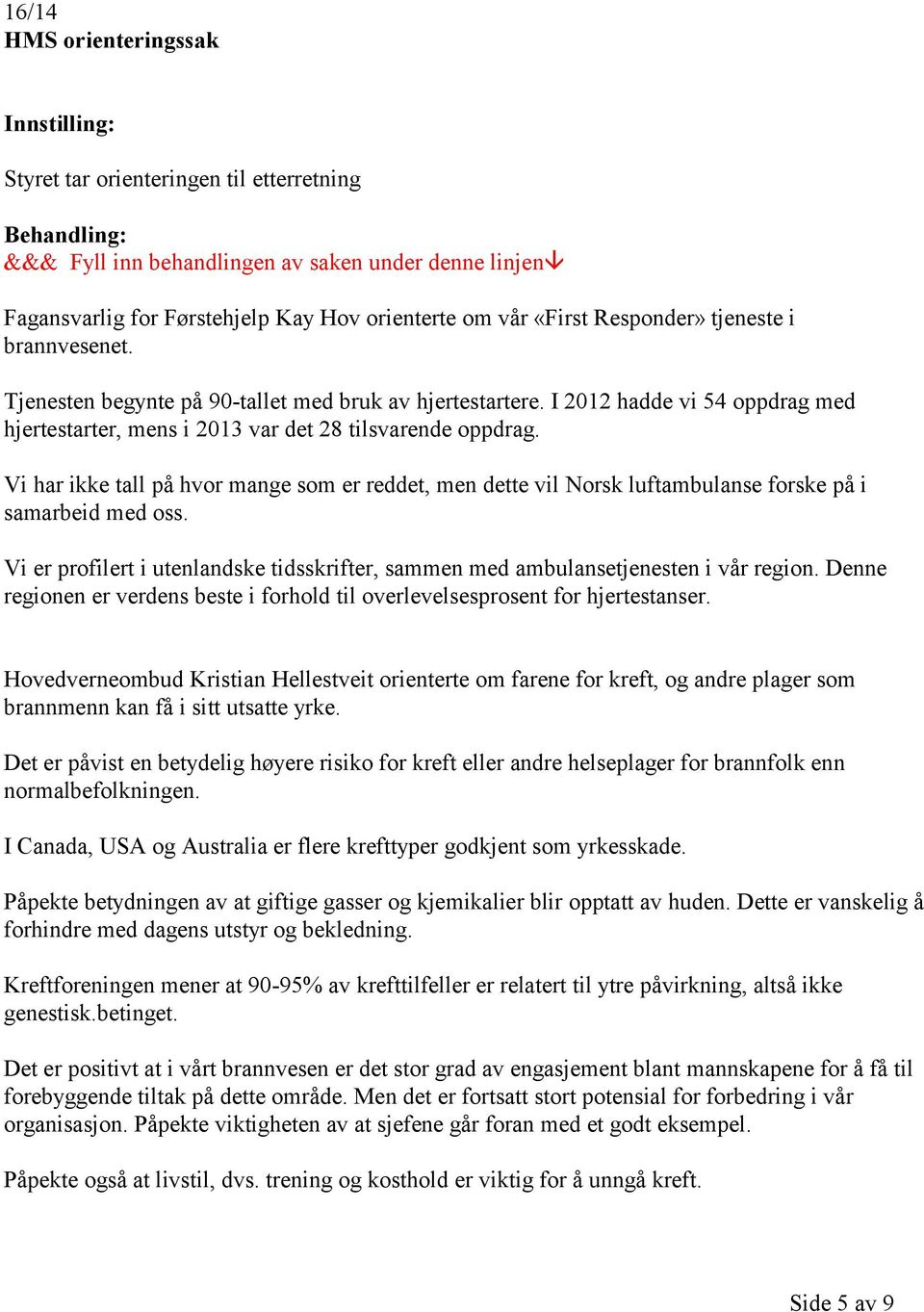 Vi har ikke tall på hvor mange som er reddet, men dette vil Norsk luftambulanse forske på i samarbeid med oss. Vi er profilert i utenlandske tidsskrifter, sammen med ambulansetjenesten i vår region.