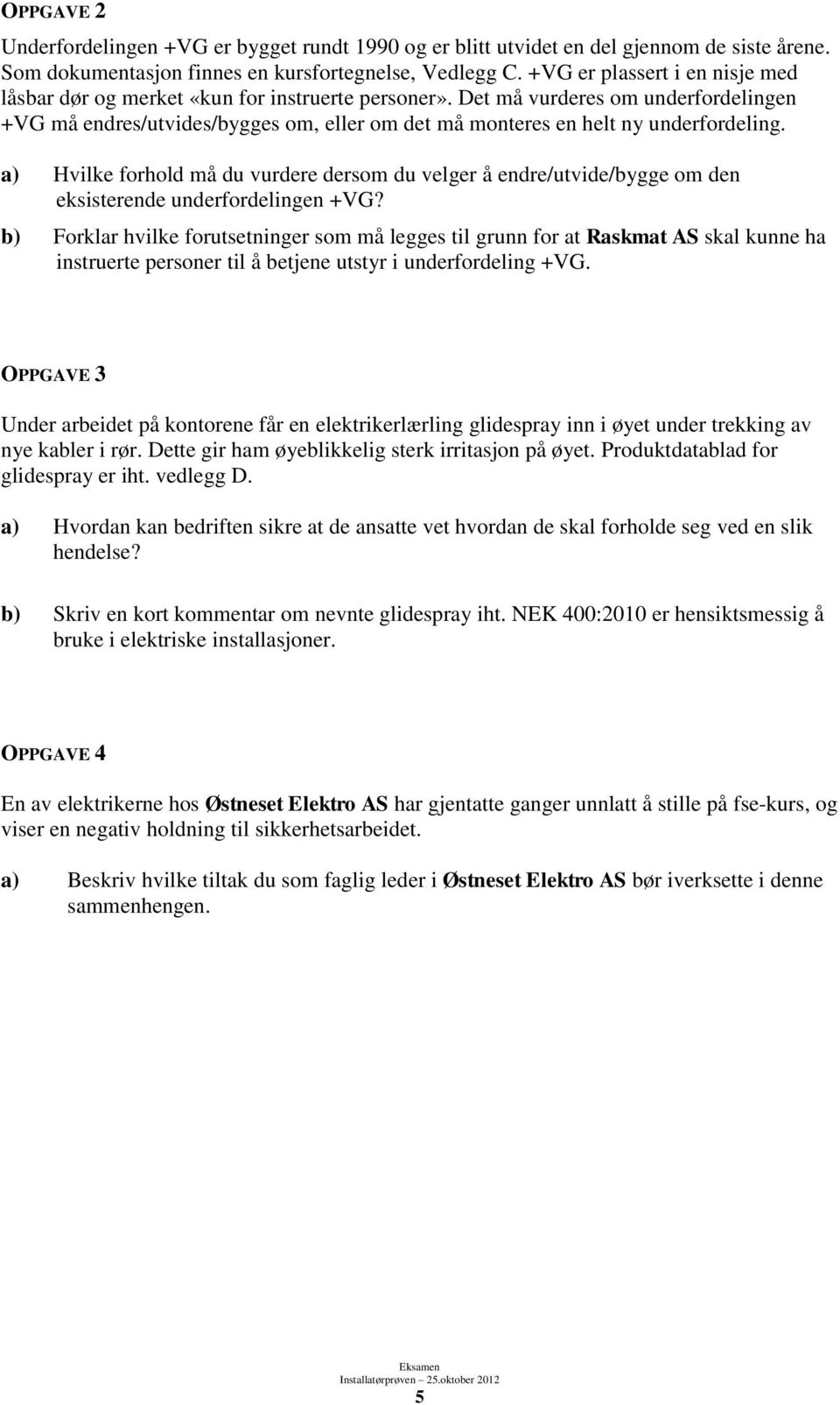 Det må vurderes om underfordelingen +VG må endres/utvides/bygges om, eller om det må monteres en helt ny underfordeling.