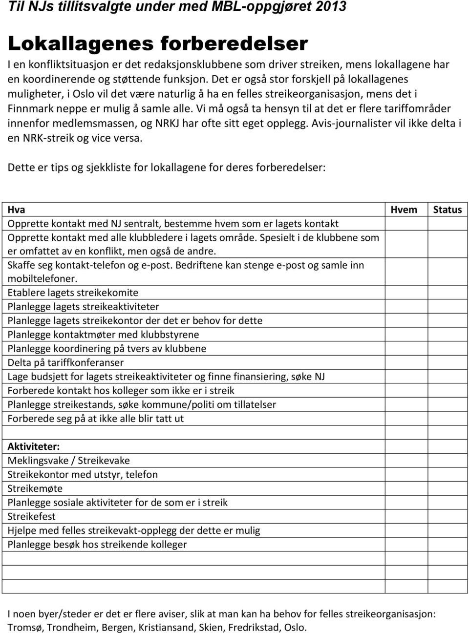 Vi må også ta hensyn til at det er flere tariffområder innenfor medlemsmassen, og NRKJ har ofte sitt eget opplegg. Avis-journalister vil ikke delta i en NRK-streik og vice versa.