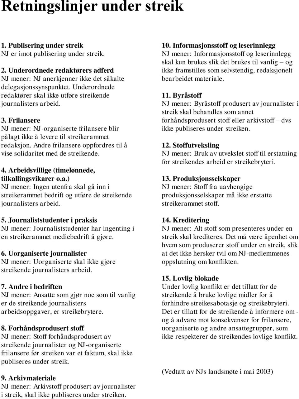Andre frilansere oppfordres til å vise solidaritet med de streikende. 4. Arbeidsvillige (timelønnede, tilkallingsvikarer o.a.) NJ mener: Ingen utenfra skal gå inn i streikerammet bedrift og utføre de streikende journalisters arbeid.