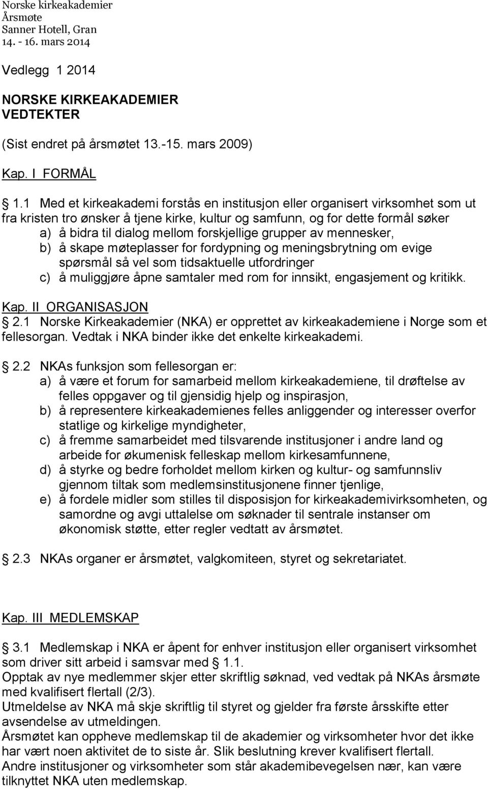 forskjellige grupper av mennesker, b) å skape møteplasser for fordypning og meningsbrytning om evige spørsmål så vel som tidsaktuelle utfordringer c) å muliggjøre åpne samtaler med rom for innsikt,