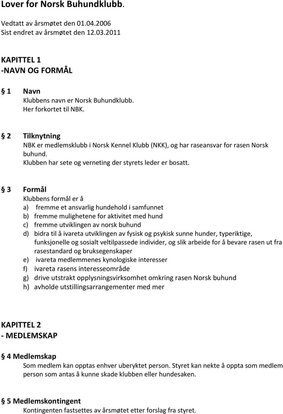 3 Formål Klubbens formål er å a) fremme et ansvarlig hundehold i samfunnet b) fremme mulighetene for aktivitet med hund c) fremme utviklingen av norsk buhund d) bidra til å ivareta utviklingen av