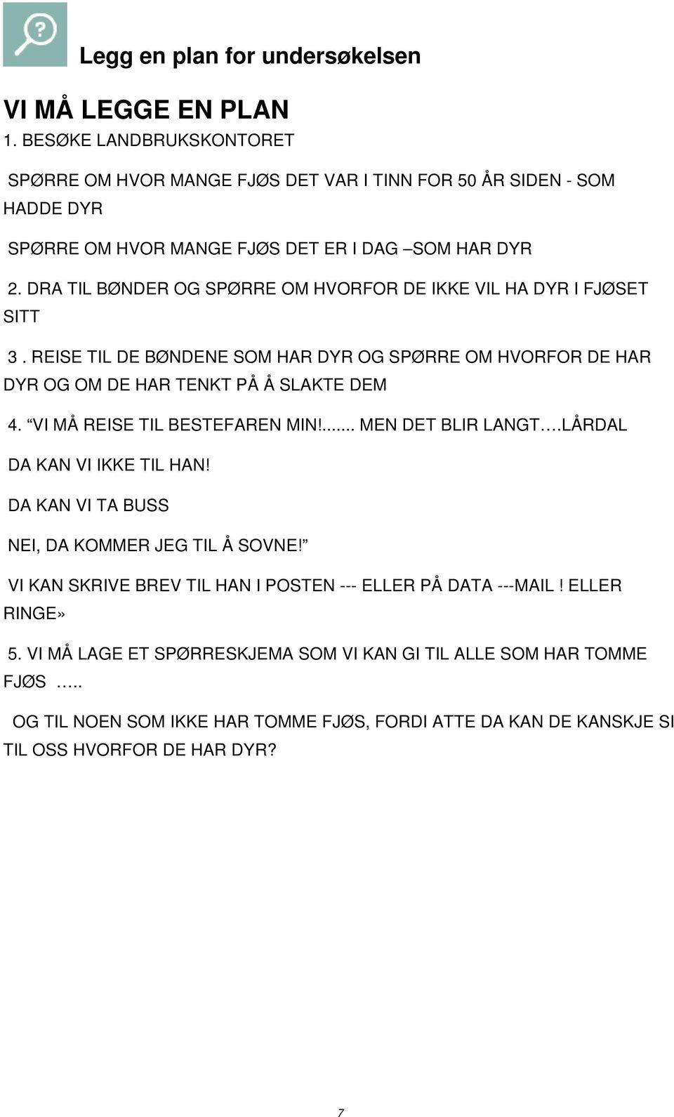 DRA TIL BØNDER OG SPØRRE OM HVORFOR DE IKKE VIL HA DYR I FJØSET SITT 3. REISE TIL DE BØNDENE SOM HAR DYR OG SPØRRE OM HVORFOR DE HAR DYR OG OM DE HAR TENKT PÅ Å SLAKTE DEM 4.